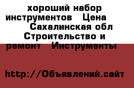 хороший набор инструментов › Цена ­ 5 000 - Сахалинская обл. Строительство и ремонт » Инструменты   